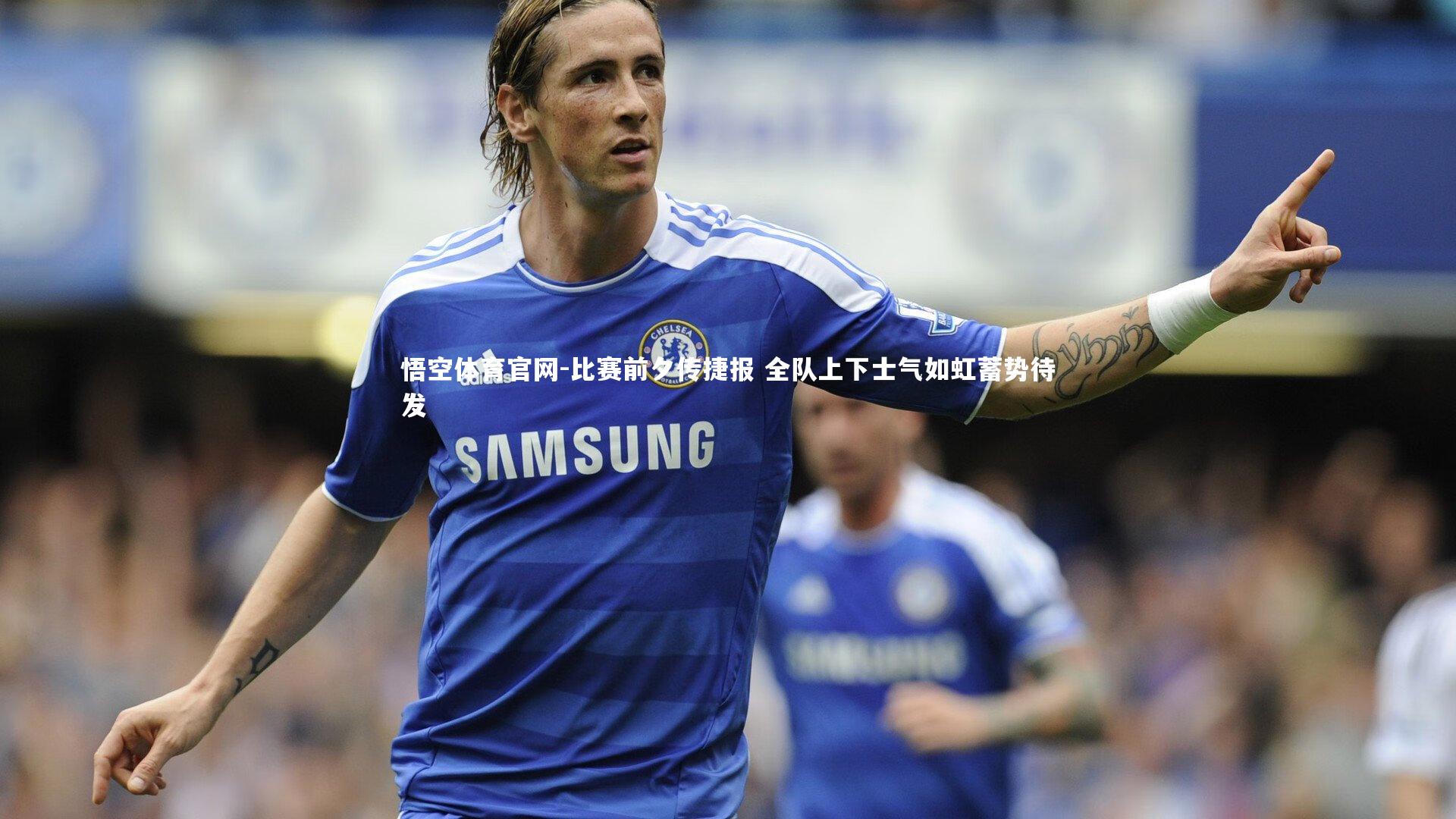 比赛前夕传捷报 全队上下士气如虹蓄势待发