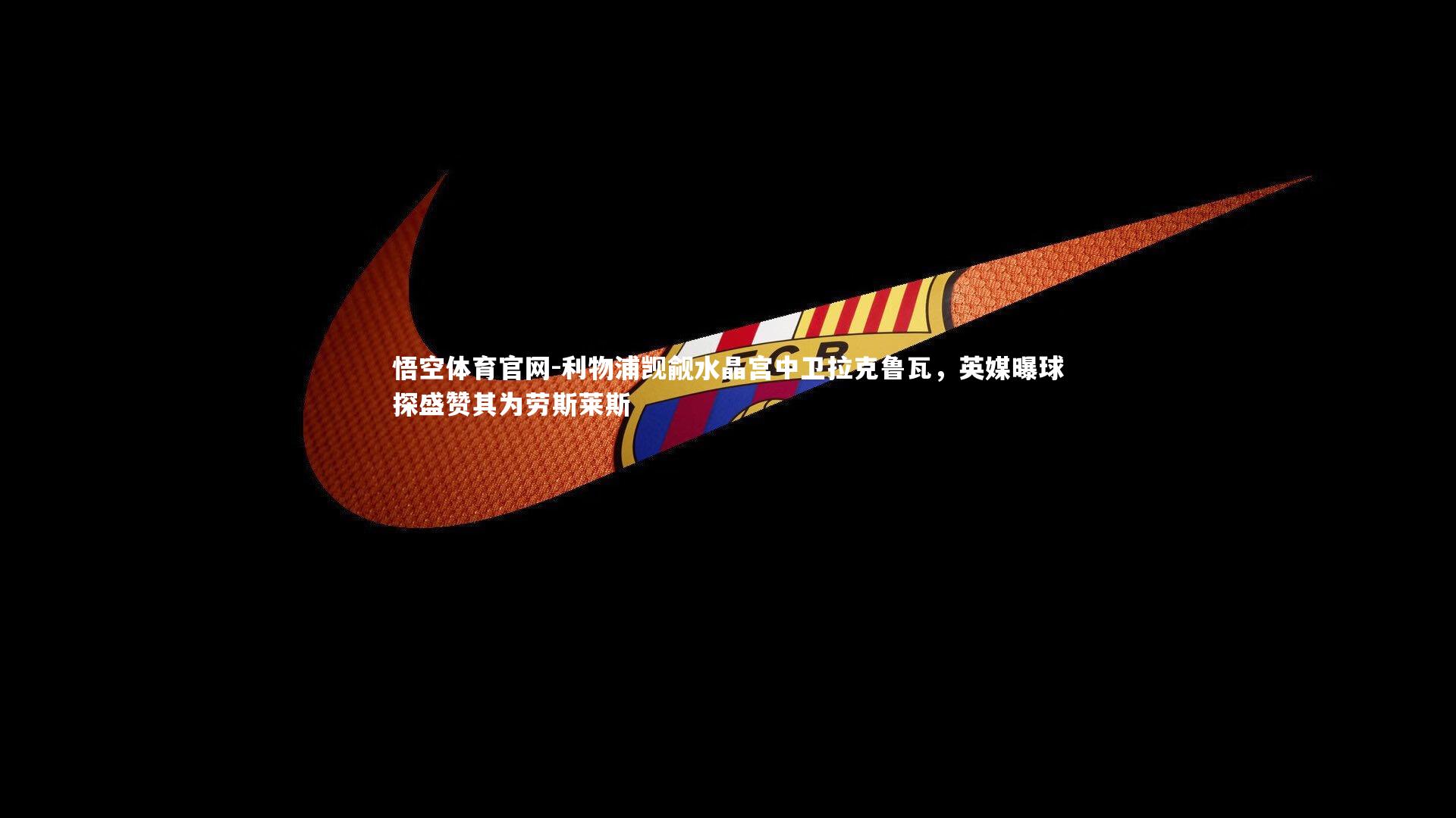 利物浦觊觎水晶宫中卫拉克鲁瓦，英媒曝球探盛赞其为劳斯莱斯