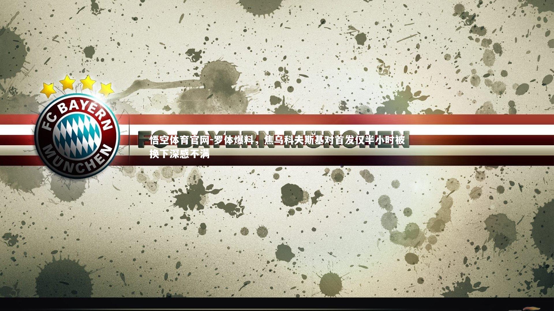 罗体爆料，焦乌科夫斯基对首发仅半小时被换下深感不满