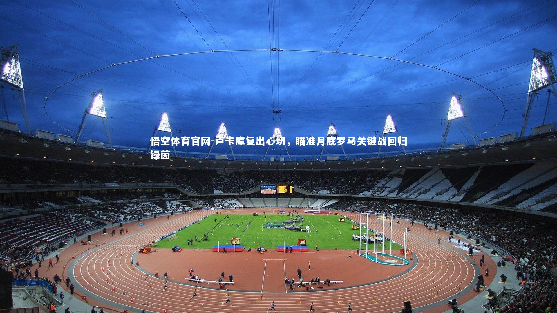 卢卡库复出心切,瞄准月底罗马关键战回归绿茵