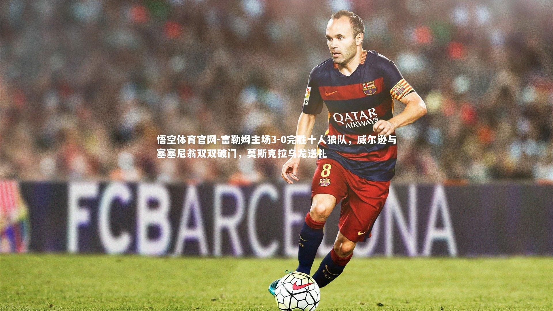 富勒姆主场3-0完胜十人狼队，威尔逊与塞塞尼翁双双破门，莫斯克拉乌龙送礼