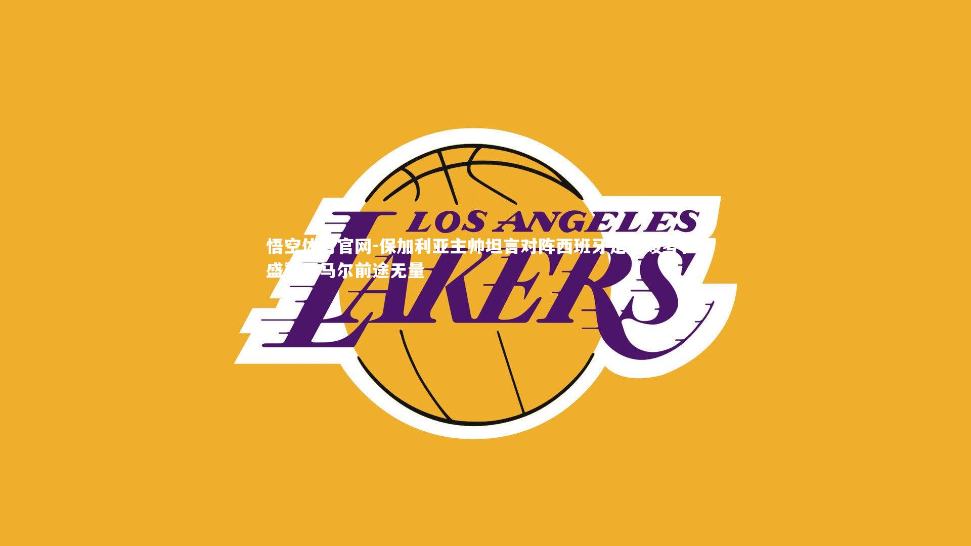 保加利亚主帅坦言对阵西班牙是严峻考验,盛赞亚马尔前途无量