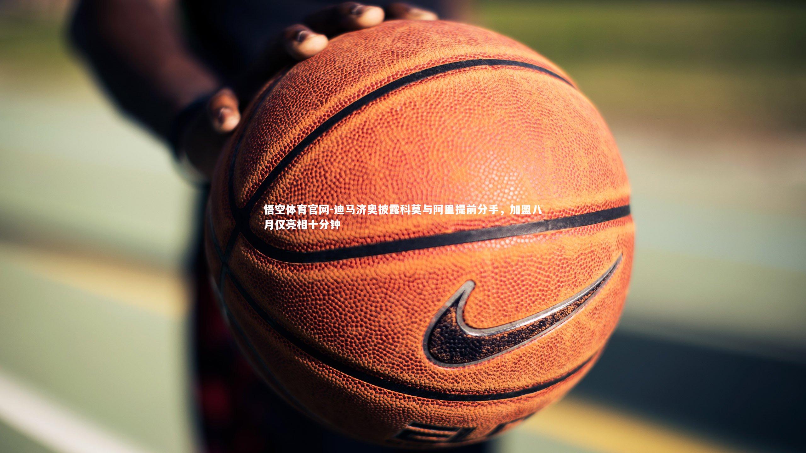 迪马济奥披露科莫与阿里提前分手，加盟八月仅亮相十分钟